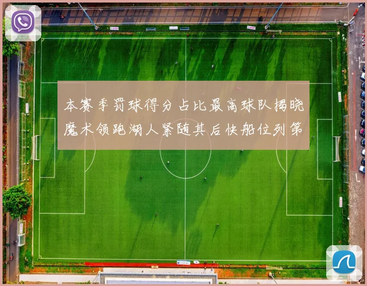 本赛季罚球得分占比最高球队揭晓魔术领跑湖人紧随其后快船位列第四