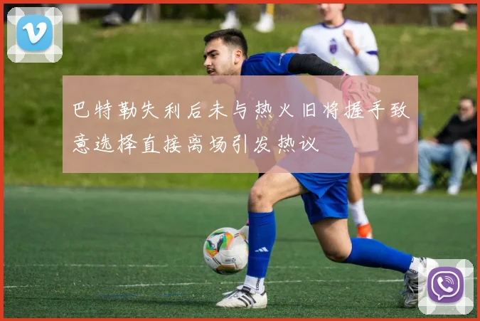 巴特勒失利后未与热火旧将握手致意选择直接离场引发热议