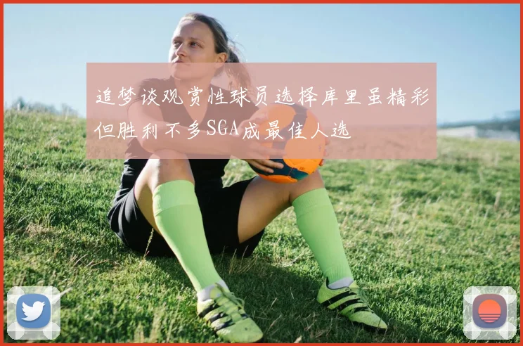 追梦谈观赏性球员选择库里虽精彩但胜利不多SGA成最佳人选