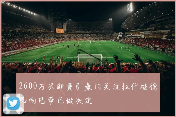 2600万买断费引豪门关注拉什福德心向巴萨已做决定