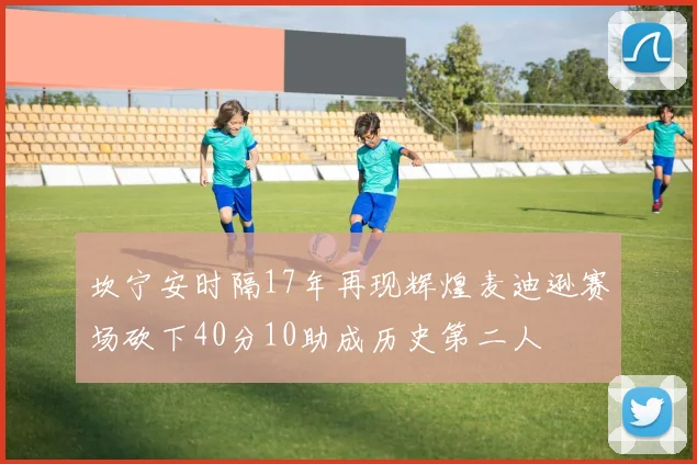 坎宁安时隔17年再现辉煌麦迪逊赛场砍下40分10助成历史第二人
