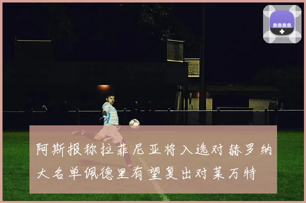 阿斯报称拉菲尼亚将入选对赫罗纳大名单佩德里有望复出对莱万特