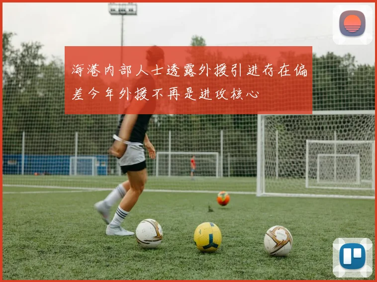 海港内部人士透露外援引进存在偏差今年外援不再是进攻核心