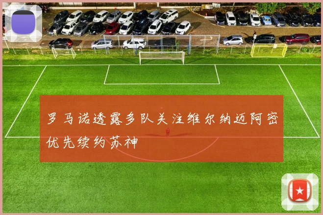 罗马诺透露多队关注维尔纳迈阿密优先续约苏神