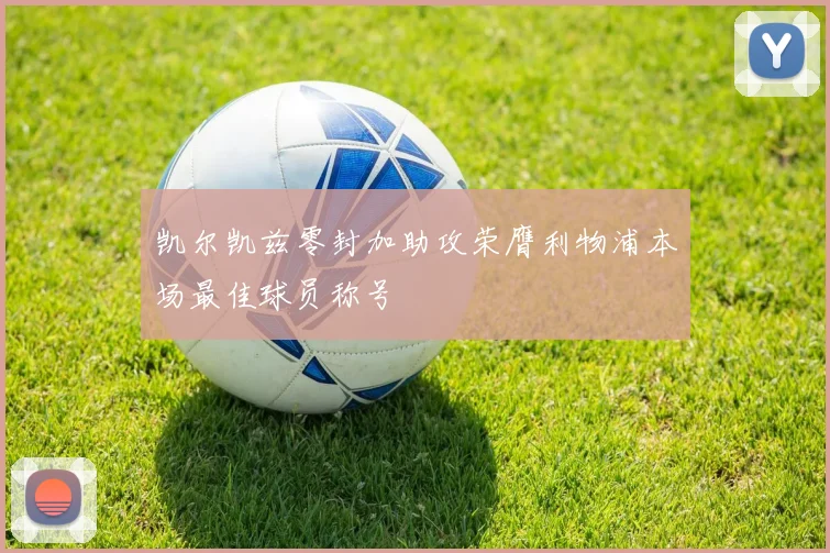 凯尔凯兹零封加助攻荣膺利物浦本场最佳球员称号