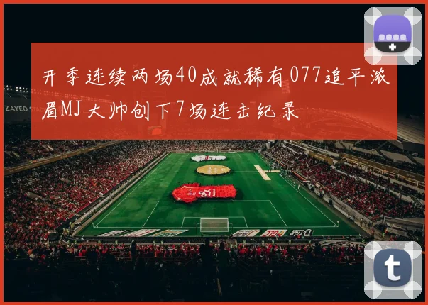 开季连续两场40成就稀有077追平浓眉MJ大帅创下7场连击纪录