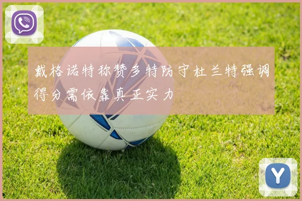 戴格诺特称赞多特防守杜兰特强调得分需依靠真正实力